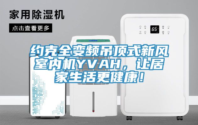 约克全变频吊顶式新风室内机YVAH，让居家生活更健康！
