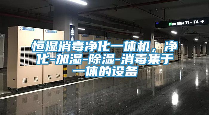 恒湿消毒净化一体机，净化-加湿-除湿-消毒集于一体的设备