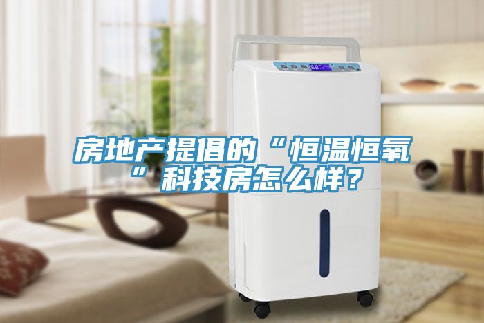 房地产提倡的“恒温恒氧”科技房怎么样？