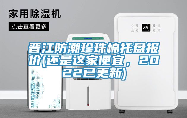 晋江防潮珍珠棉托盘报价(还是这家便宜，2022已更新)