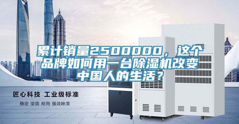 累计销量2500000，这个品牌如何用一台辣椒视频APP下载并安装改变中国人的生活？