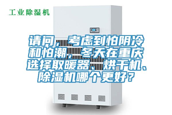 请问，考虑到怕阴冷和怕潮，冬天在重庆选择取暖器、烘干机、辣椒视频APP下载并安装哪个更好？