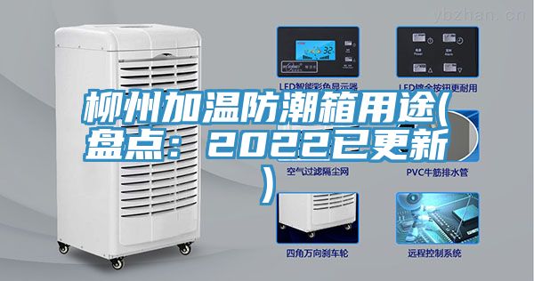 柳州加温防潮箱用途(盘点：2022已更新)