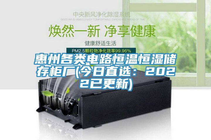 惠州各类电路恒温恒湿储存柜厂(今日直选：2022已更新)