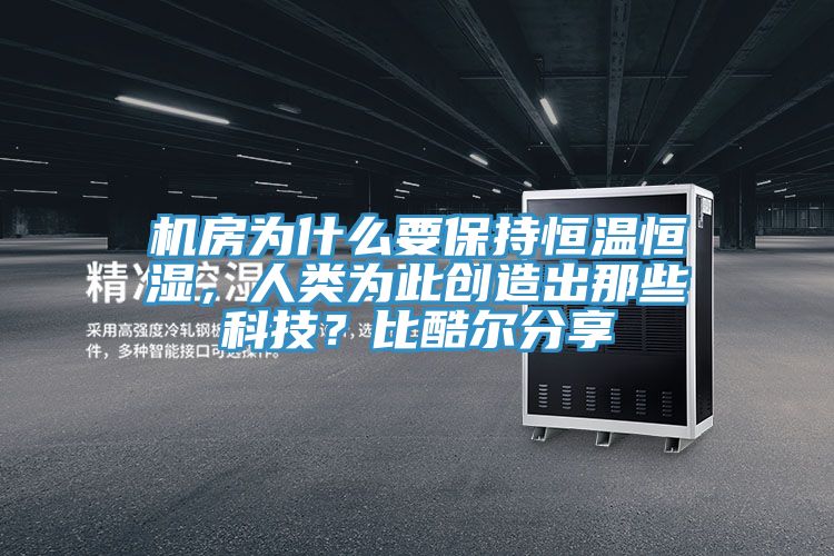 机房为什么要保持恒温恒湿，人类为此创造出那些科技？比酷尔分享