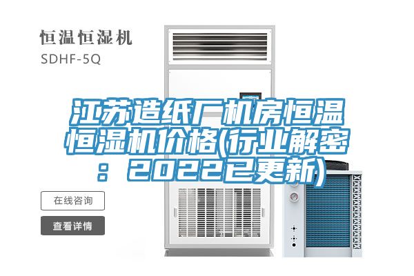江苏造纸厂机房恒温恒湿机价格(行业解密：2022已更新)