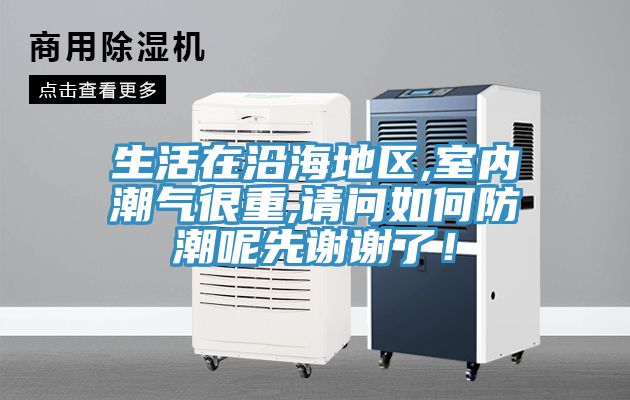 生活在沿海地区,室内潮气很重,请问如何防潮呢先谢谢了！