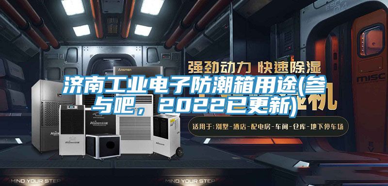 济南工业电子防潮箱用途(参与吧，2022已更新)