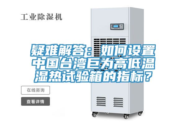 疑难解答：如何设置中国台湾巨为高低温湿热试验箱的指标？
