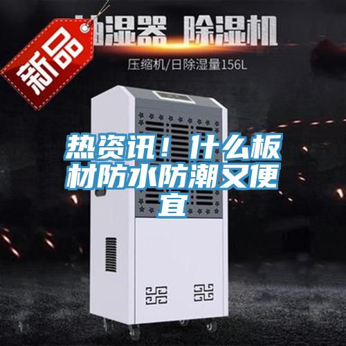 热资讯！什么板材防水防潮又便宜