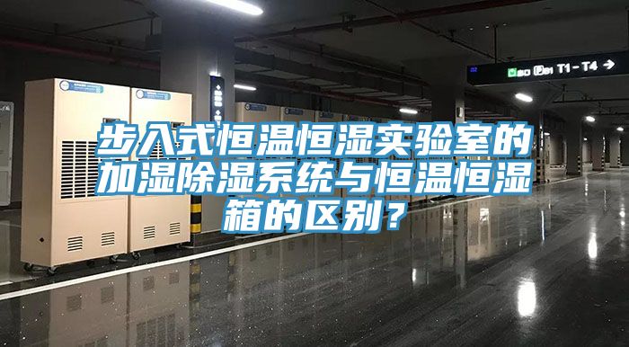 步入式恒温恒湿实验室的加湿除湿系统与恒温恒湿箱的区别？