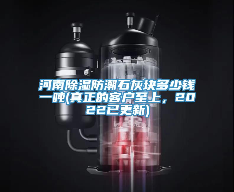 河南除湿防潮石灰块多少钱一吨(真正的客户至上，2022已更新)