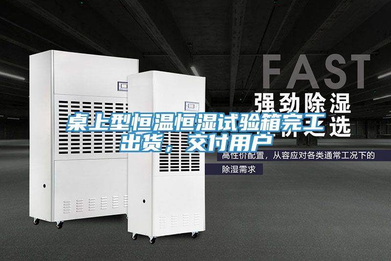 桌上型恒温恒湿试验箱完工出货，交付用户