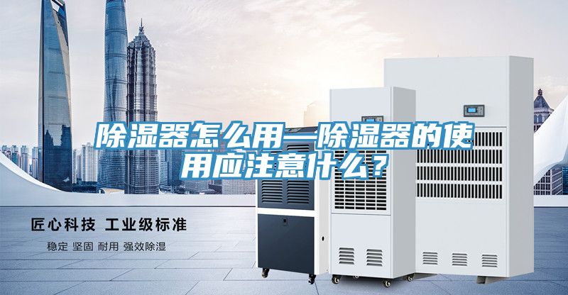 除湿器怎么用—除湿器的使用应注意什么？