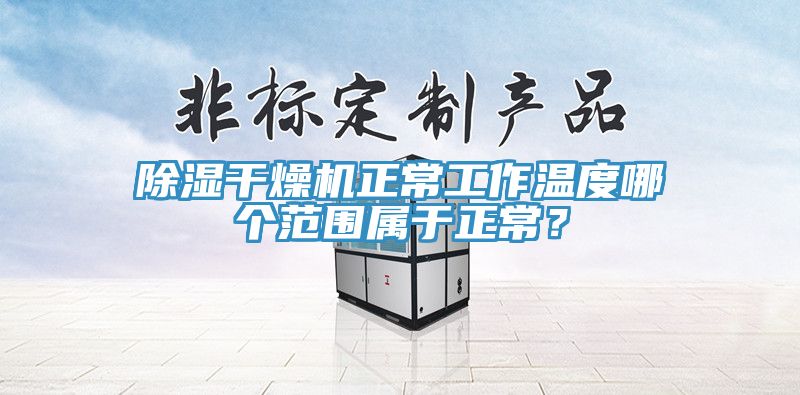 除湿干燥机正常工作温度哪个范围属于正常？