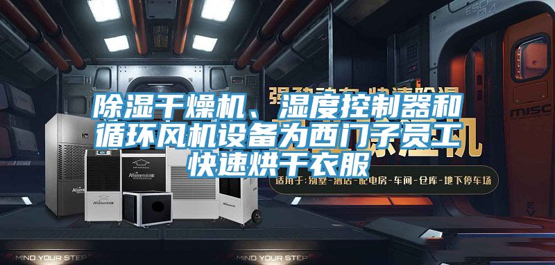 除湿干燥机、湿度控制器和循环风机设备为西门子员工快速烘干衣服