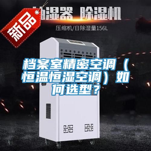 档案室精密空调（恒温恒湿空调）如何选型？