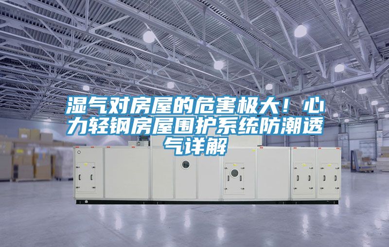 湿气对房屋的危害极大！心力轻钢房屋围护系统防潮透气详解