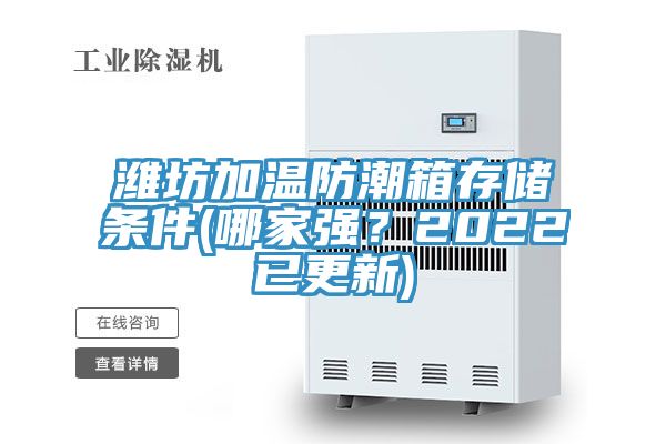 潍坊加温防潮箱存储条件(哪家强？2022已更新)