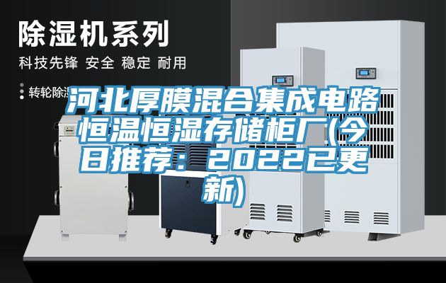 河北厚膜混合集成电路恒温恒湿存储柜厂(今日推荐：2022已更新)