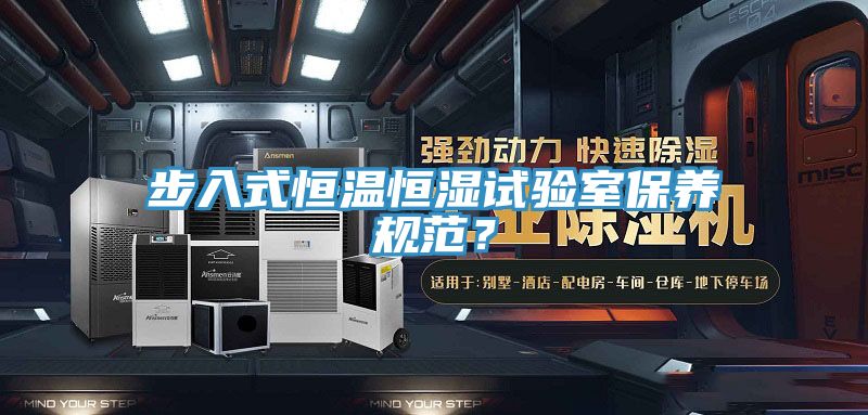 步入式恒温恒湿试验室保养规范？