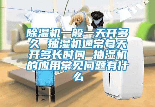 辣椒视频APP下载并安装一般一天开多久 抽湿机通常每天开多长时间 抽湿机的应用常见问题有什么
