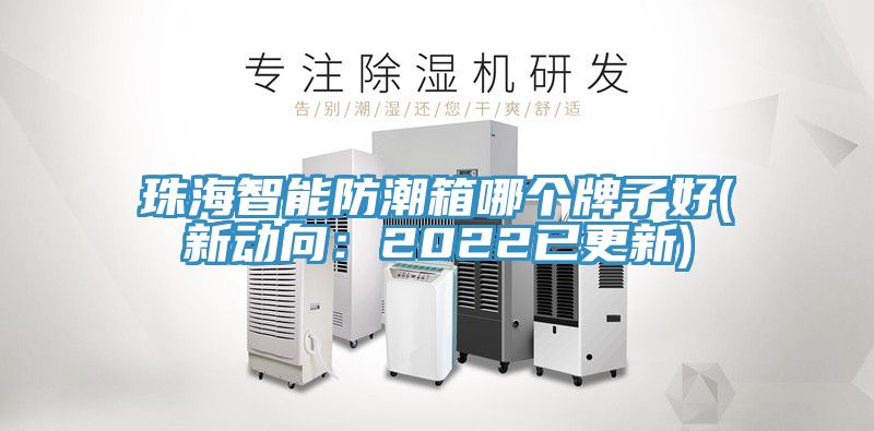 珠海智能防潮箱哪个牌子好(新动向：2022已更新)