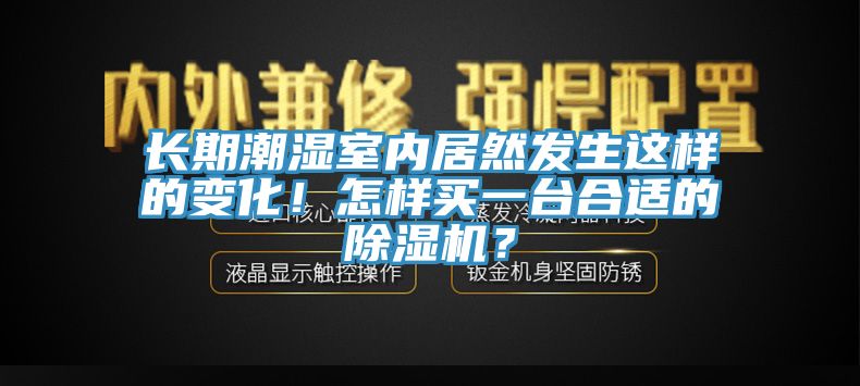 长期潮湿室内居然发生这样的变化！怎样买一台合适的辣椒视频APP下载并安装？