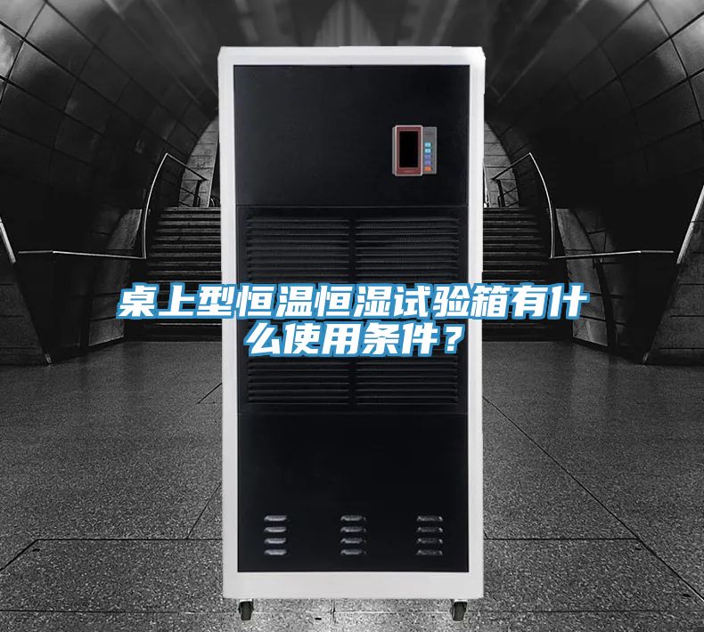 桌上型恒温恒湿试验箱有什么使用条件？
