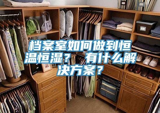 档案室如何做到恒温恒湿？ 有什么解决方案？