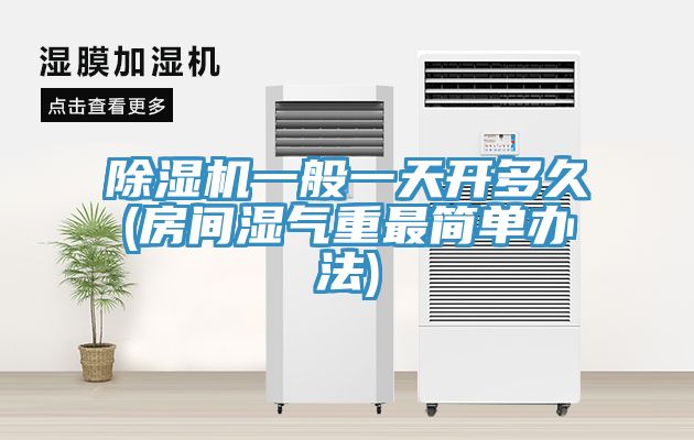 辣椒视频APP下载并安装一般一天开多久(房间湿气重最简单办法)