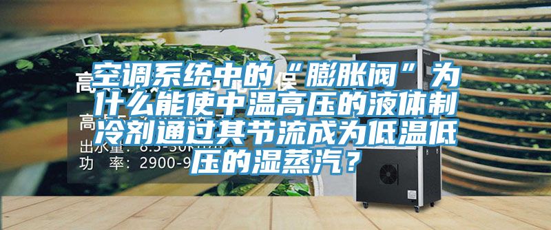 空调系统中的“膨胀阀”为什么能使中温高压的液体制冷剂通过其节流成为低温低压的湿蒸汽？