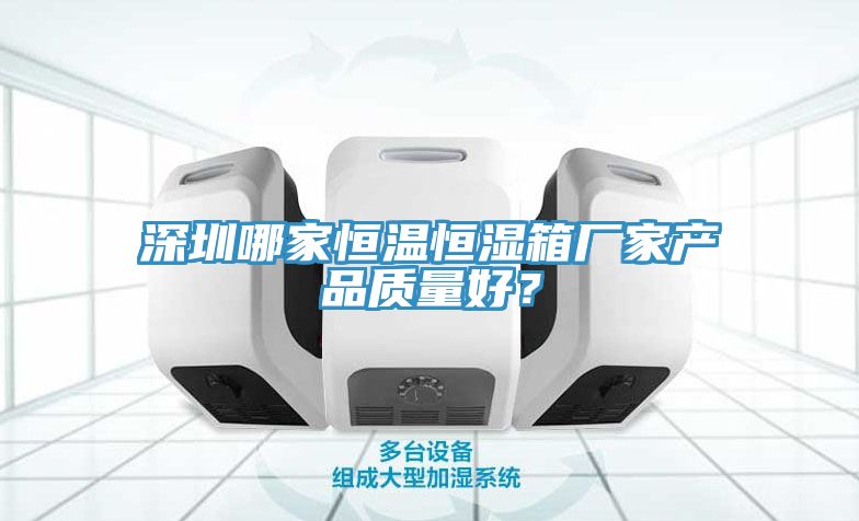深圳哪家恒温恒湿箱厂家产品质量好？