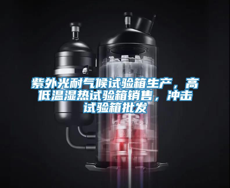 紫外光耐气候试验箱生产，高低温湿热试验箱销售，冲击试验箱批发