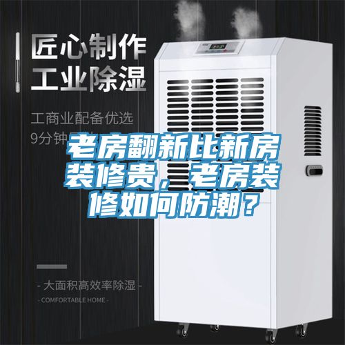老房翻新比新房装修贵，老房装修如何防潮？