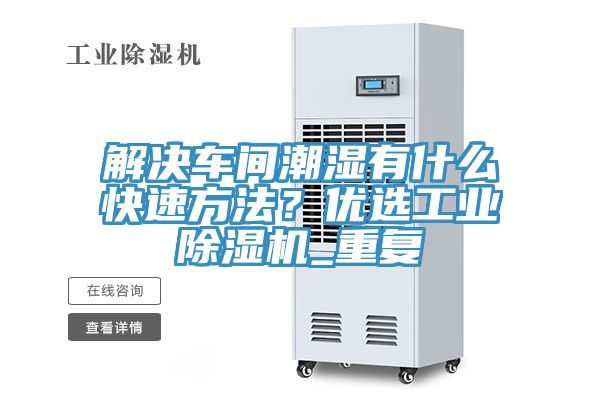 解决车间潮湿有什么快速方法？优选工业辣椒视频APP下载并安装_重复