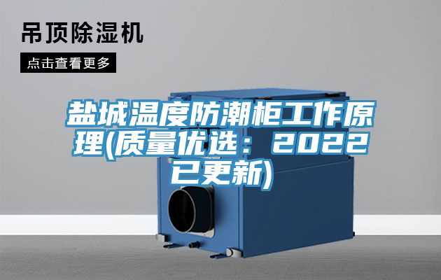 盐城温度防潮柜工作原理(质量优选：2022已更新)