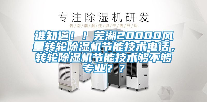 谁知道！！芜湖20000风量转轮辣椒视频APP下载并安装节能技术电话，转轮辣椒视频APP下载并安装节能技术够不够专业？？