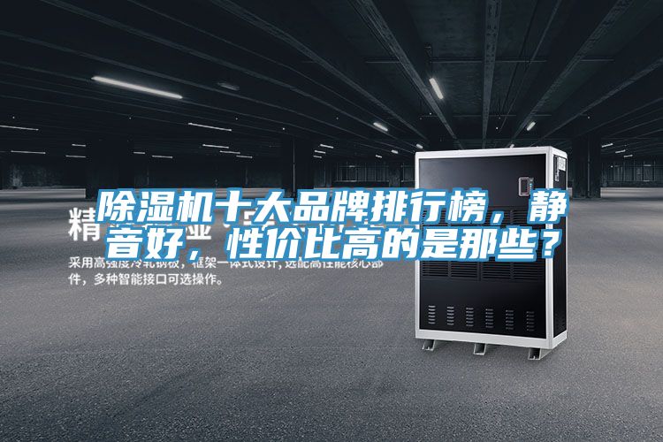 辣椒视频APP下载并安装十大品牌排行榜，静音好，性价比高的是那些？