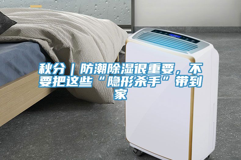 秋分｜防潮除湿很重要，不要把这些“隐形杀手”带到家