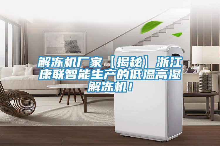 解冻机厂家【揭秘】浙江康联智能生产的低温高湿解冻机！