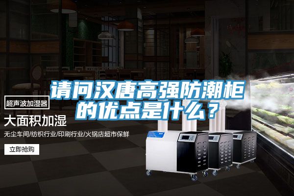 请问汉唐高强防潮柜的优点是什么？