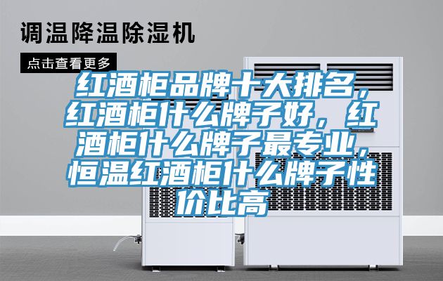 红酒柜品牌十大排名，红酒柜什么牌子好，红酒柜什么牌子最专业，恒温红酒柜什么牌子性价比高