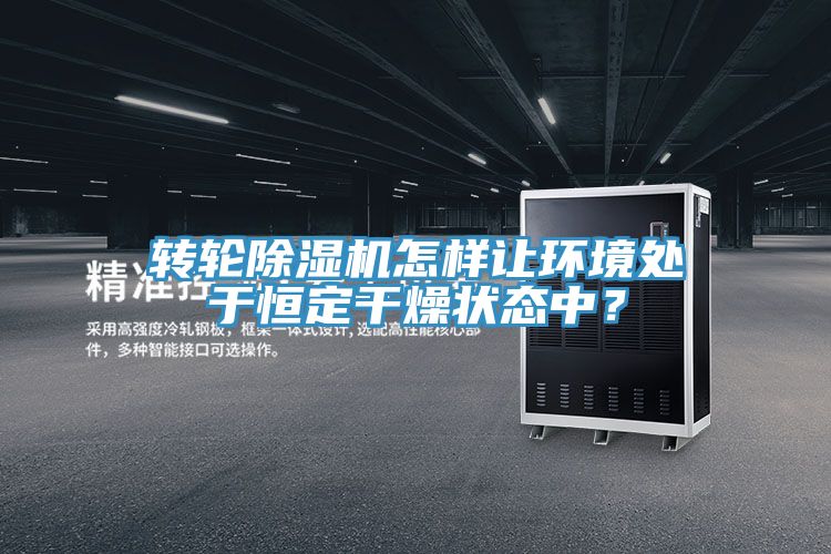 转轮辣椒视频APP下载并安装怎样让环境处于恒定干燥状态中？
