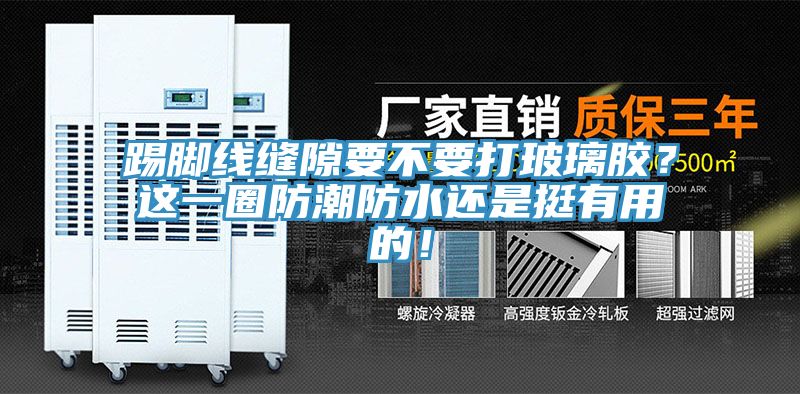 踢脚线缝隙要不要打玻璃胶？这一圈防潮防水还是挺有用的！
