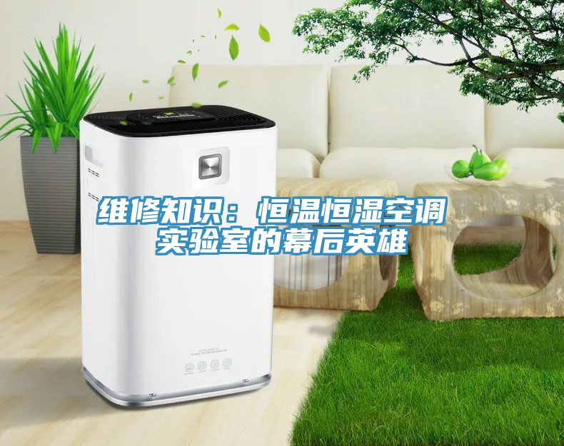 维修知识：恒温恒湿空调 实验室的幕后英雄